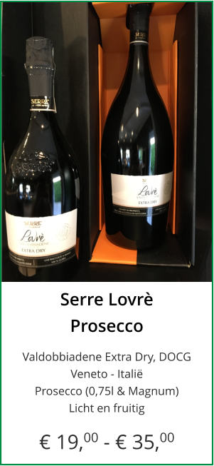 Serre Lovrè Prosecco  Valdobbiadene Extra Dry, DOCGVeneto - Italië Prosecco (0,75l & Magnum) Licht en fruitig  € 19,00 - € 35,00