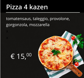 € 15,00 Pizza 4 kazen tomatensaus, taleggio, provolone, gorgonzola, mozzarella x x