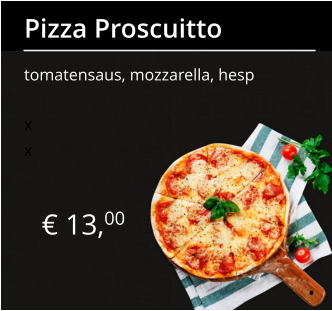 € 13,00 Pizza Proscuitto tomatensaus, mozzarella, hesp x x