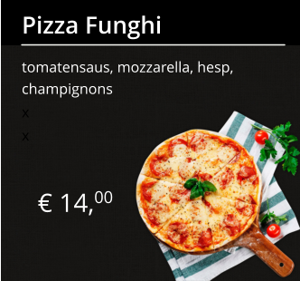 € 14,00 Pizza Funghi tomatensaus, mozzarella, hesp, champignons x x