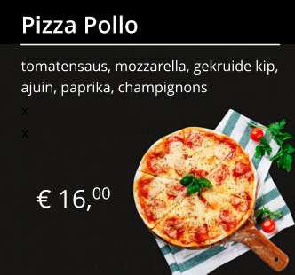 € 16,00 Pizza Pollo tomatensaus, mozzarella, gekruide kip, ajuin, paprika, champignons x x