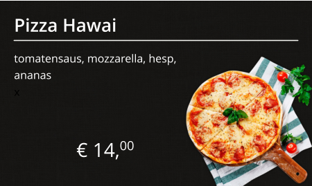 Pizza Hawai tomatensaus, mozzarella, hesp, ananas € 14,00 x