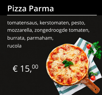 € 15,00 Pizza Parma tomatensaus, kerstomaten, pesto, mozzarella, zongedroogde tomaten, burrata, parmaham, rucola