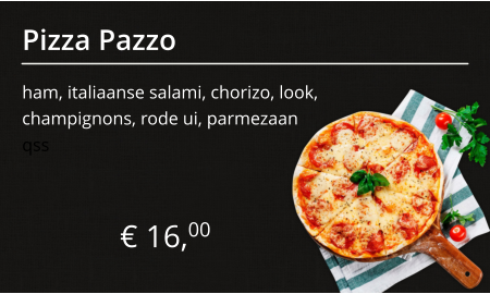 Pizza Pazzo ham, italiaanse salami, chorizo, look, champignons, rode ui, parmezaan € 16,00 qss