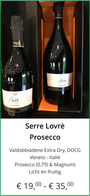 Serre Lovrè Prosecco  Valdobbiadene Extra Dry, DOCGVeneto - Italië Prosecco (0,75l & Magnum) Licht en fruitig  € 19,00 - € 35,00