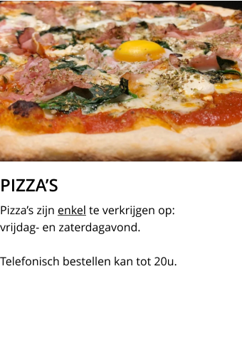 PIZZA’S Pizza’s zijn enkel te verkrijgen op:  vrijdag- en zaterdagavond. Telefonisch bestellen kan tot 20u.