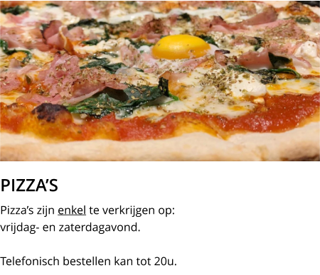 PIZZA’S Pizza’s zijn enkel te verkrijgen op:  vrijdag- en zaterdagavond. Telefonisch bestellen kan tot 20u.