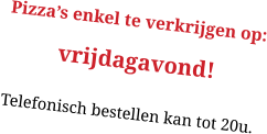 Pizza’s enkel te verkrijgen op: vrijdagavond! Telefonisch bestellen kan tot 20u.